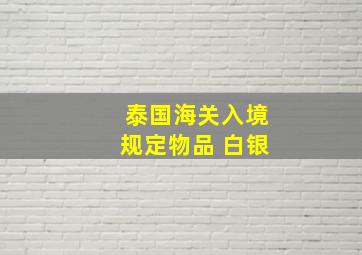 泰国海关入境规定物品 白银